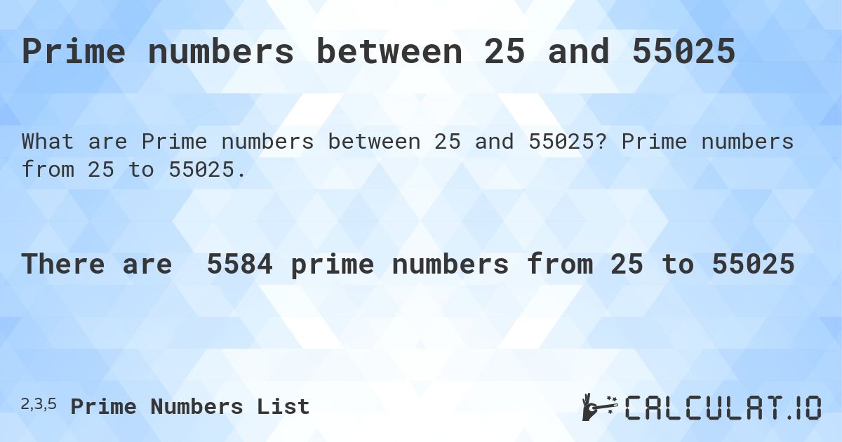 Prime numbers between 25 and 55025. Prime numbers from 25 to 55025.