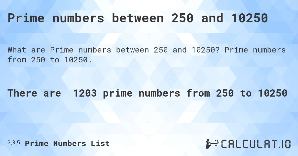 Prime numbers between 250 and 10250. Prime numbers from 250 to 10250.