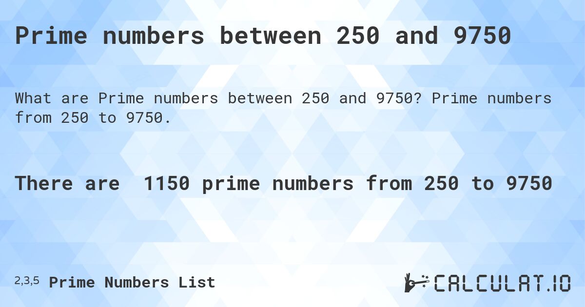 Prime numbers between 250 and 9750. Prime numbers from 250 to 9750.