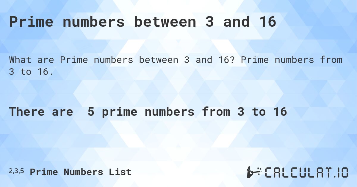Prime numbers between 3 and 16. Prime numbers from 3 to 16.