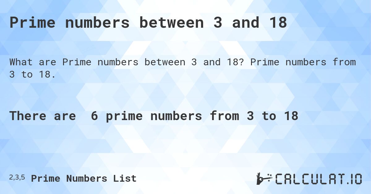 Prime numbers between 3 and 18. Prime numbers from 3 to 18.