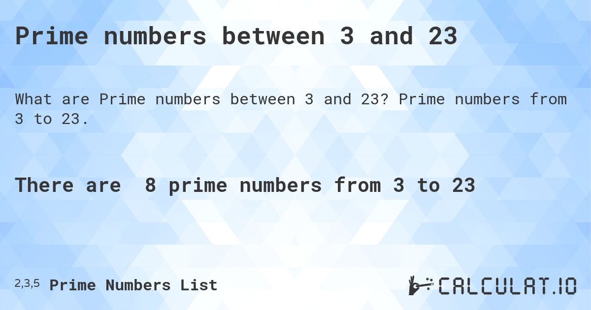 Prime numbers between 3 and 23. Prime numbers from 3 to 23.