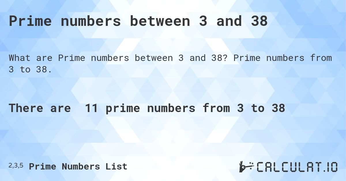 Prime numbers between 3 and 38. Prime numbers from 3 to 38.