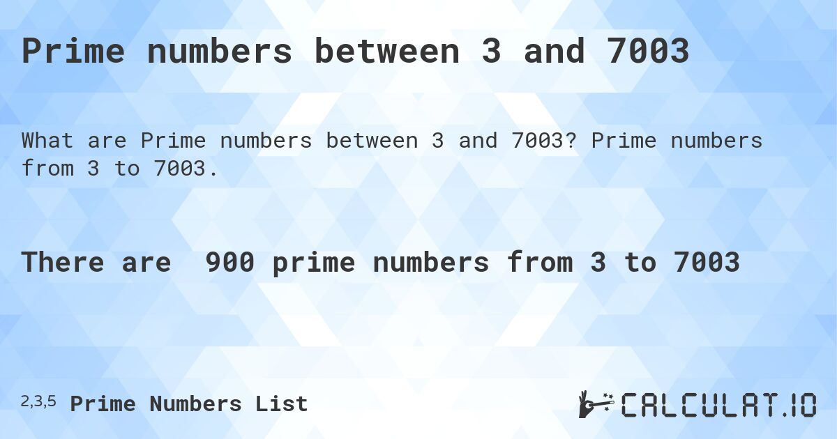 Prime numbers between 3 and 7003. Prime numbers from 3 to 7003.