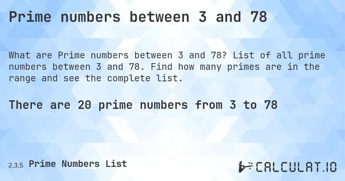 Prime numbers between 3 and 78. List of all prime numbers between 3 and 78. Find how many primes are in the range and see the complete list.