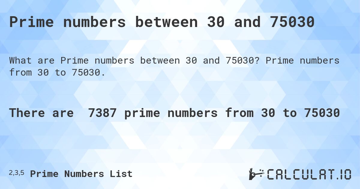 Prime numbers between 30 and 75030. Prime numbers from 30 to 75030.