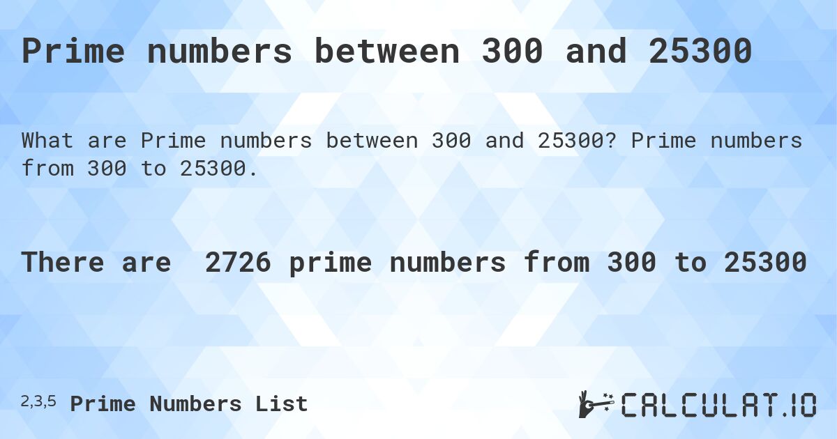 Prime numbers between 300 and 25300. Prime numbers from 300 to 25300.