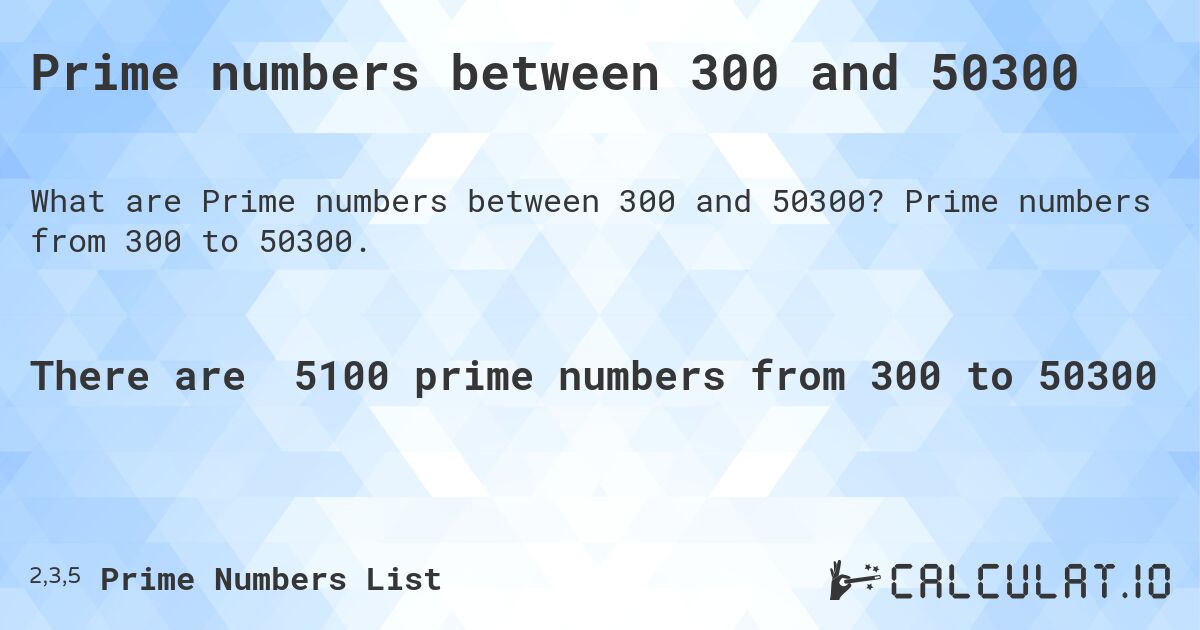 Prime numbers between 300 and 50300. Prime numbers from 300 to 50300.
