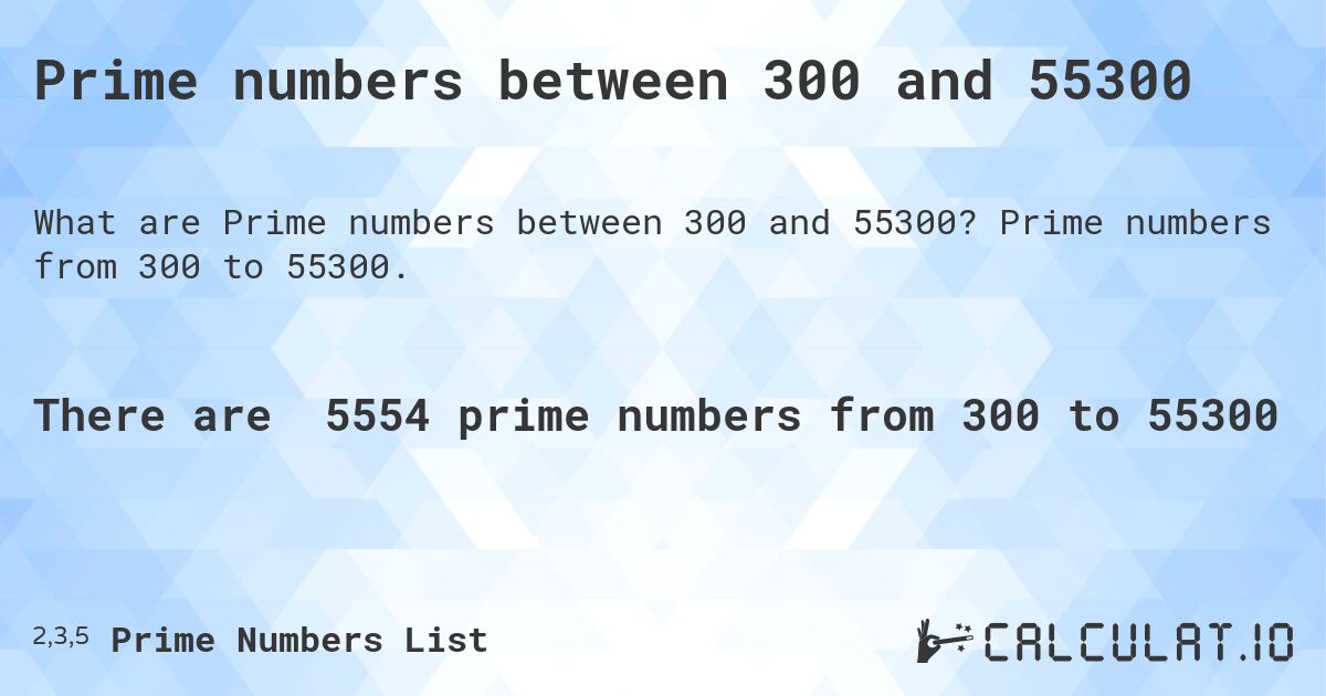 Prime numbers between 300 and 55300. Prime numbers from 300 to 55300.