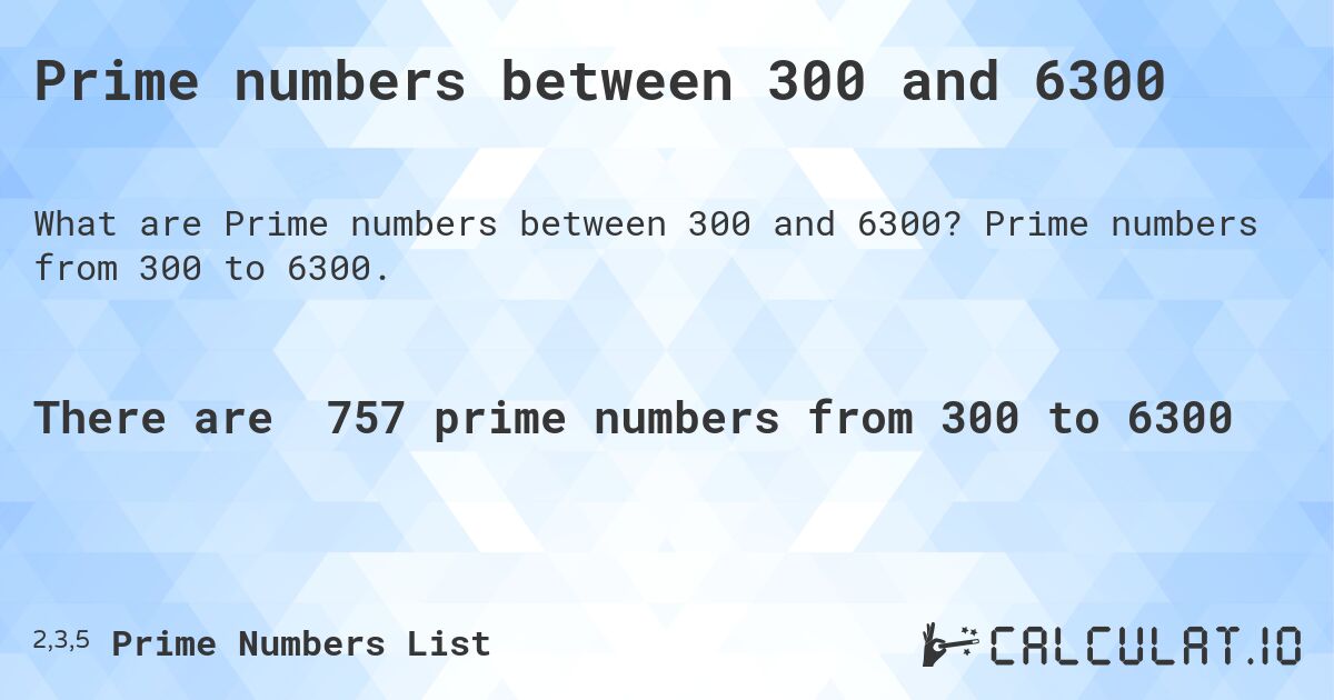 Prime numbers between 300 and 6300. Prime numbers from 300 to 6300.