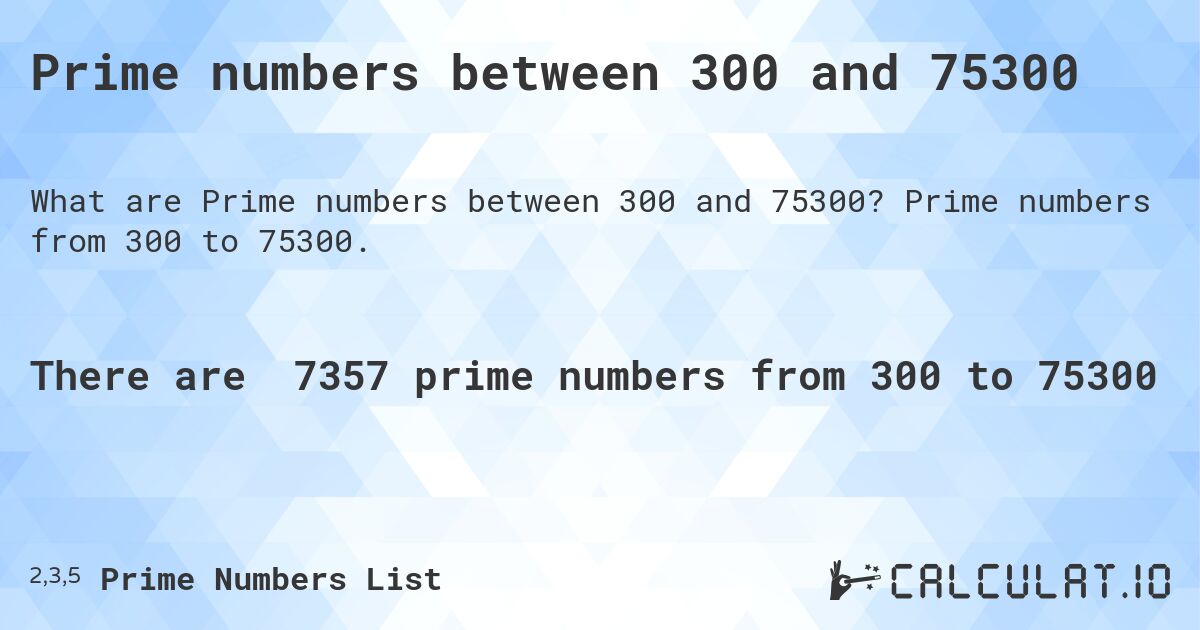 Prime numbers between 300 and 75300. Prime numbers from 300 to 75300.