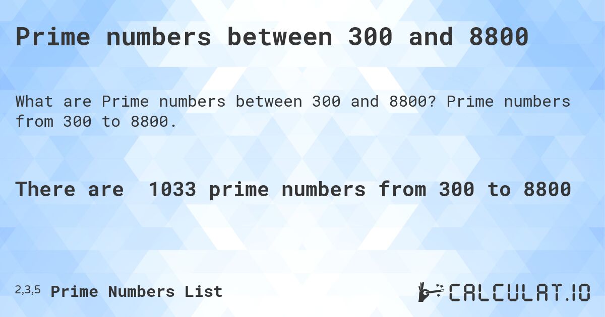 Prime numbers between 300 and 8800. Prime numbers from 300 to 8800.
