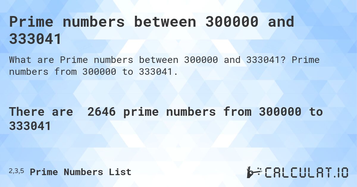 Prime numbers between 300000 and 333041. Prime numbers from 300000 to 333041.