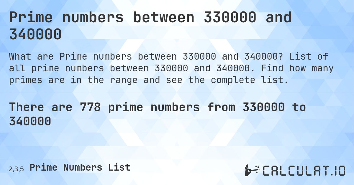Prime numbers between 330000 and 340000. List of all prime numbers between 330000 and 340000. Find how many primes are in the range and see the complete list.
