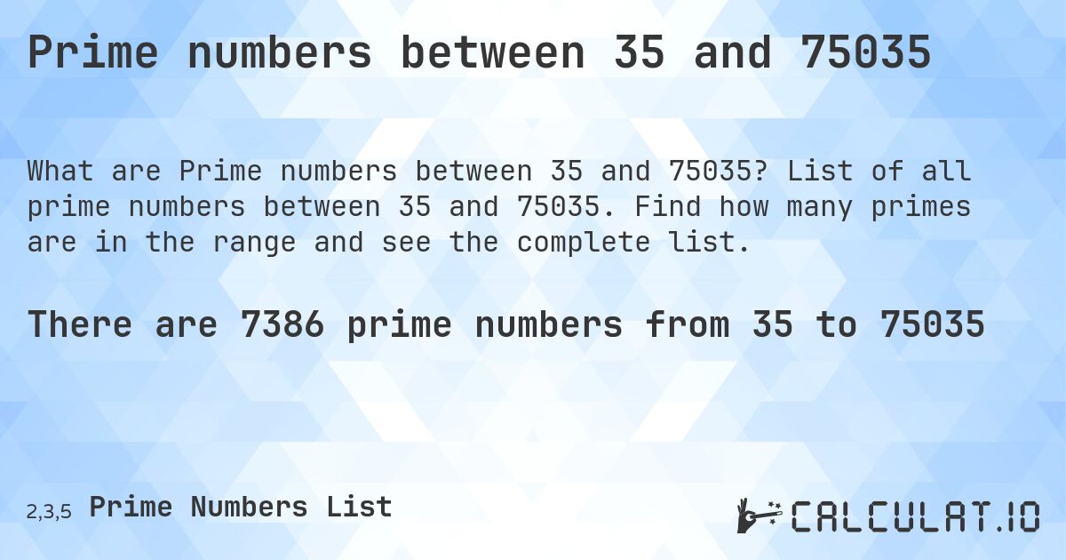 Prime numbers between 35 and 75035. List of all prime numbers between 35 and 75035. Find how many primes are in the range and see the complete list.