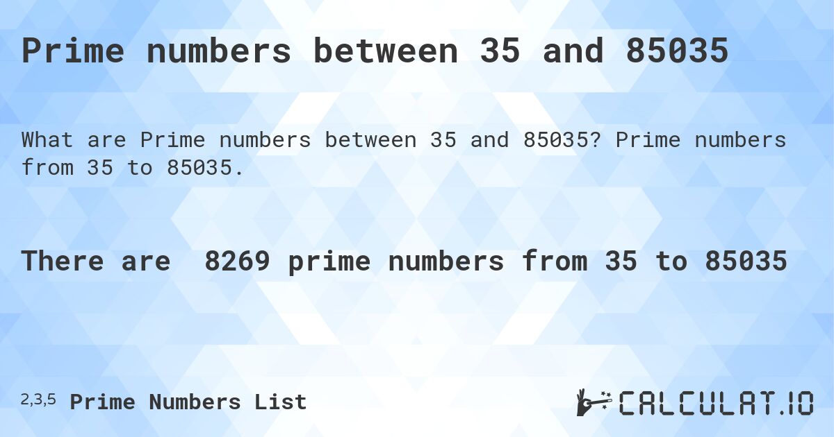 Prime numbers between 35 and 85035. Prime numbers from 35 to 85035.