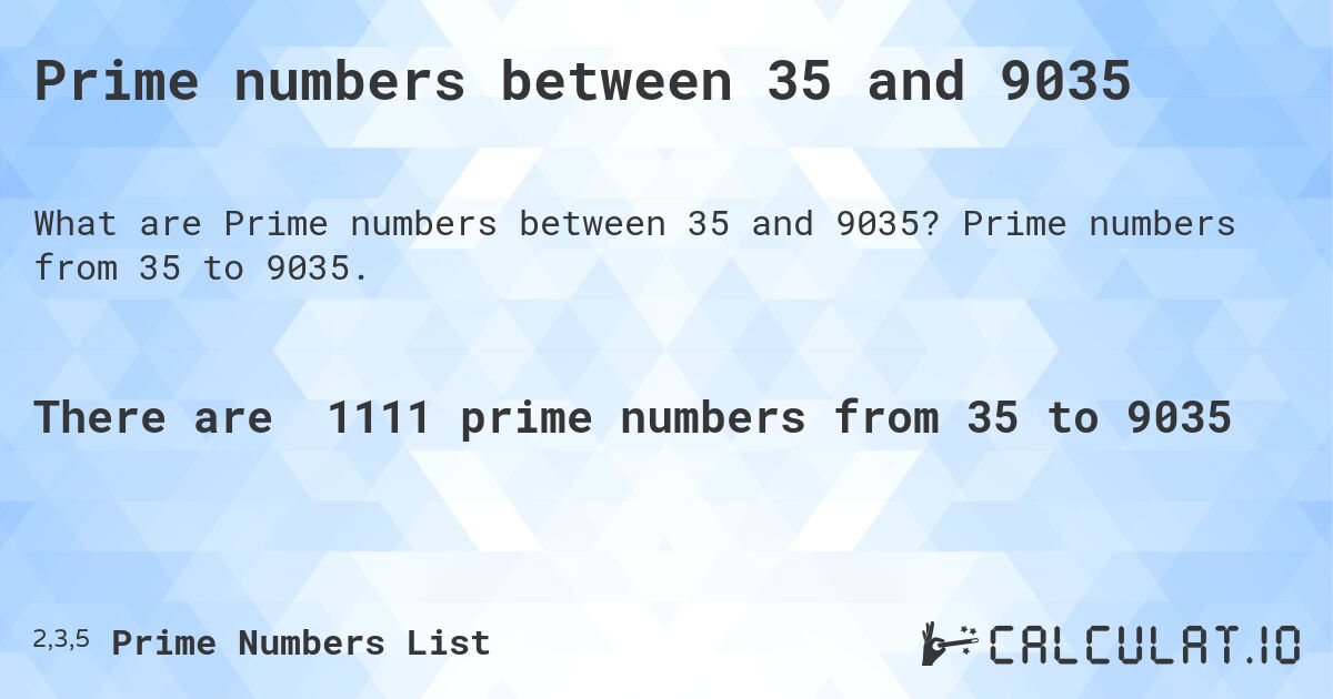 Prime numbers between 35 and 9035. Prime numbers from 35 to 9035.