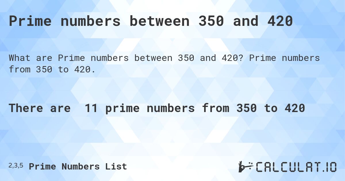 Prime numbers between 350 and 420. Prime numbers from 350 to 420.