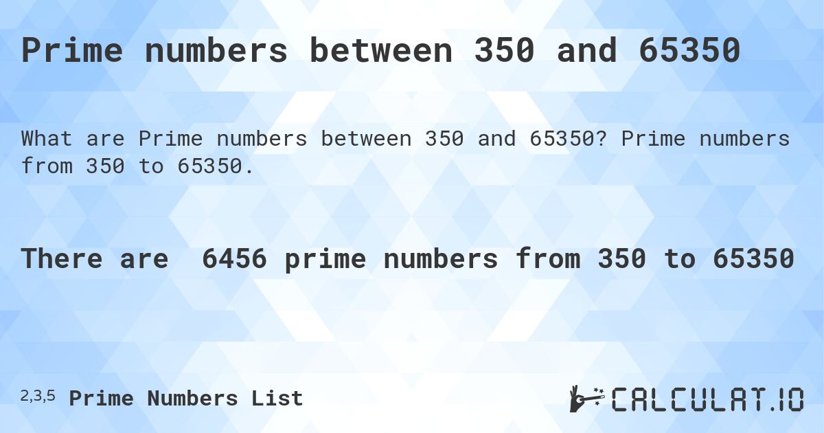 Prime numbers between 350 and 65350. Prime numbers from 350 to 65350.