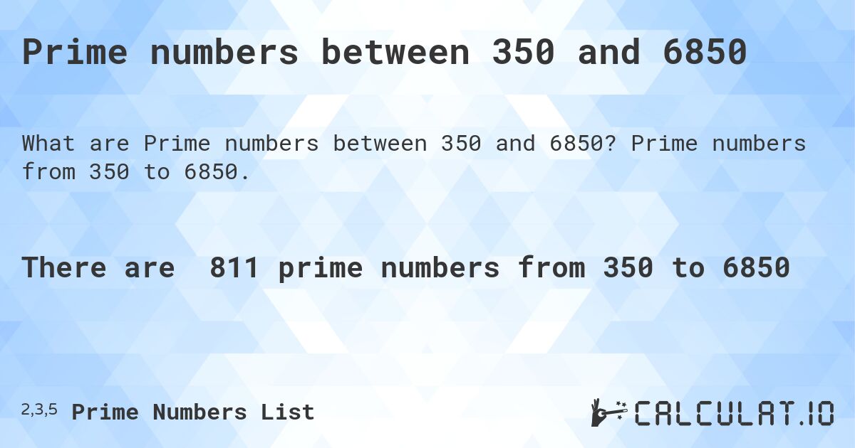 Prime numbers between 350 and 6850. Prime numbers from 350 to 6850.