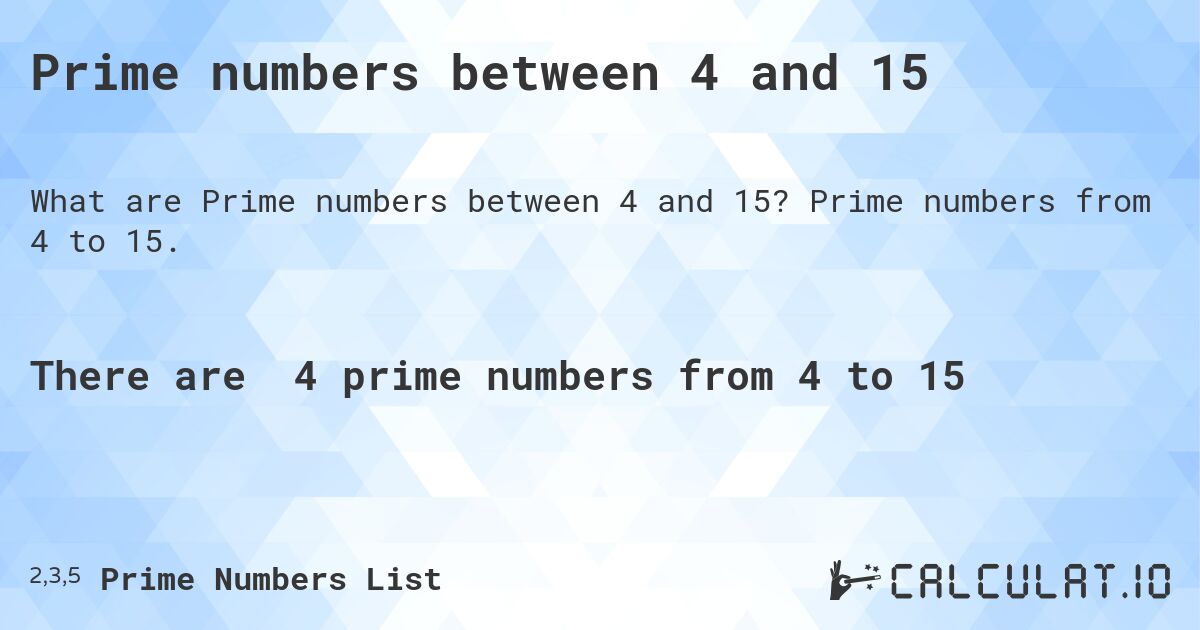 Prime numbers between 4 and 15. Prime numbers from 4 to 15.