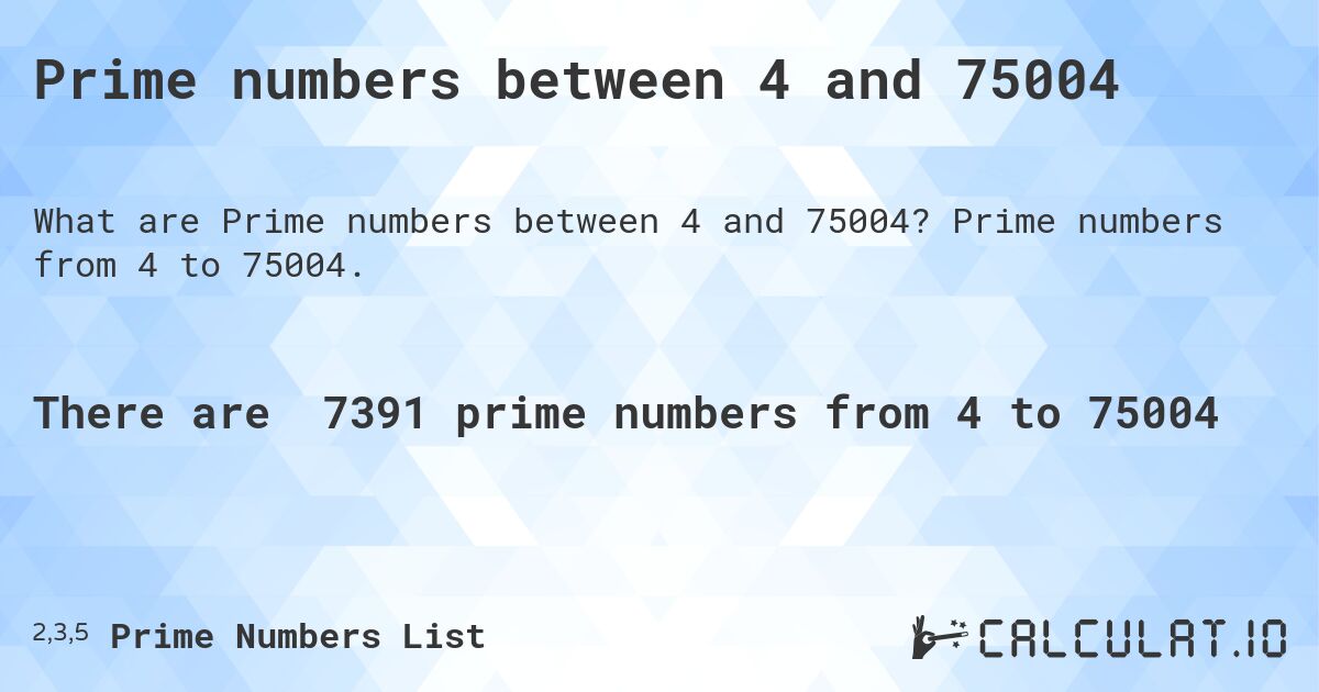 Prime numbers between 4 and 75004. Prime numbers from 4 to 75004.