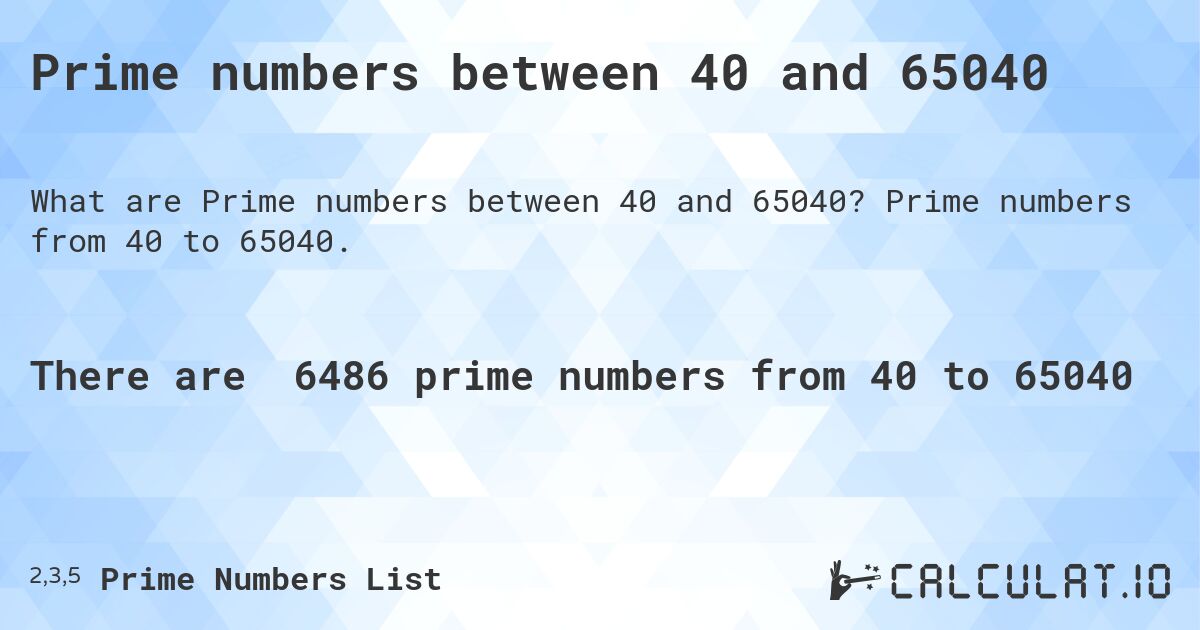 Prime numbers between 40 and 65040. Prime numbers from 40 to 65040.