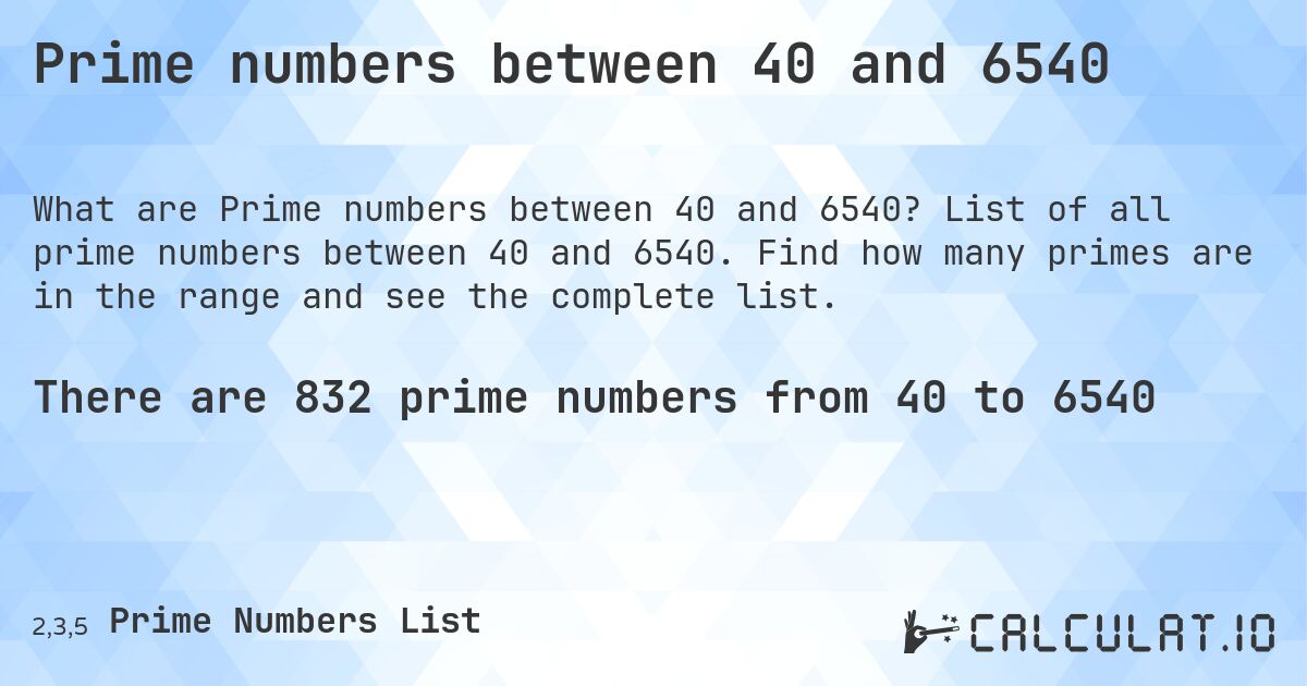 Prime numbers between 40 and 6540. List of all prime numbers between 40 and 6540. Find how many primes are in the range and see the complete list.