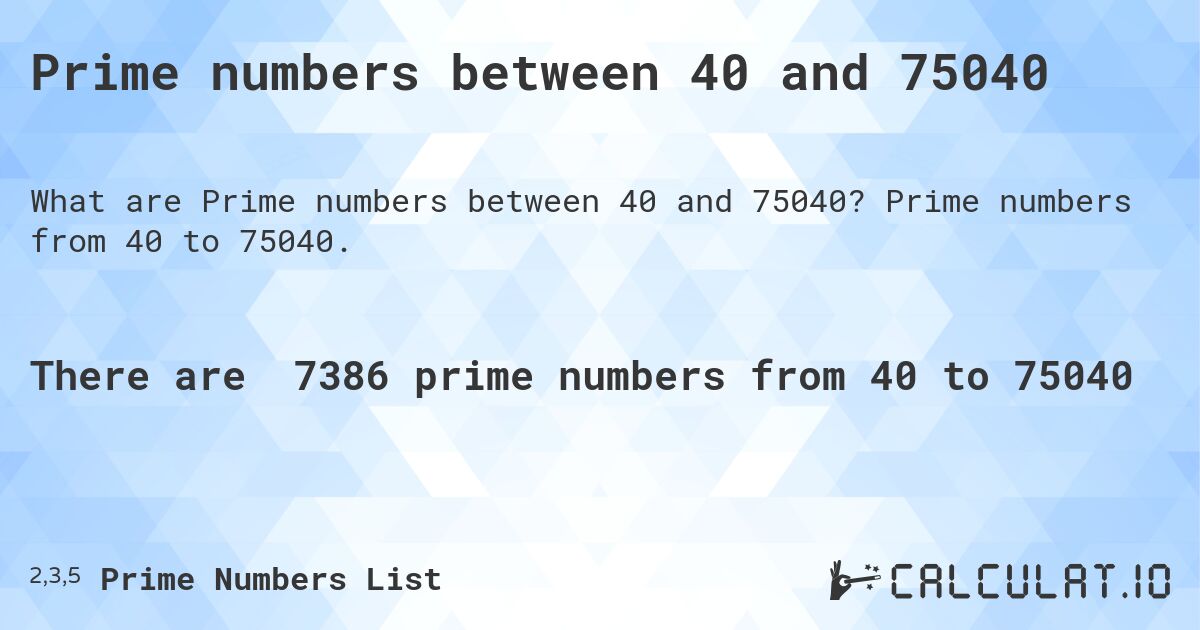 Prime numbers between 40 and 75040. Prime numbers from 40 to 75040.