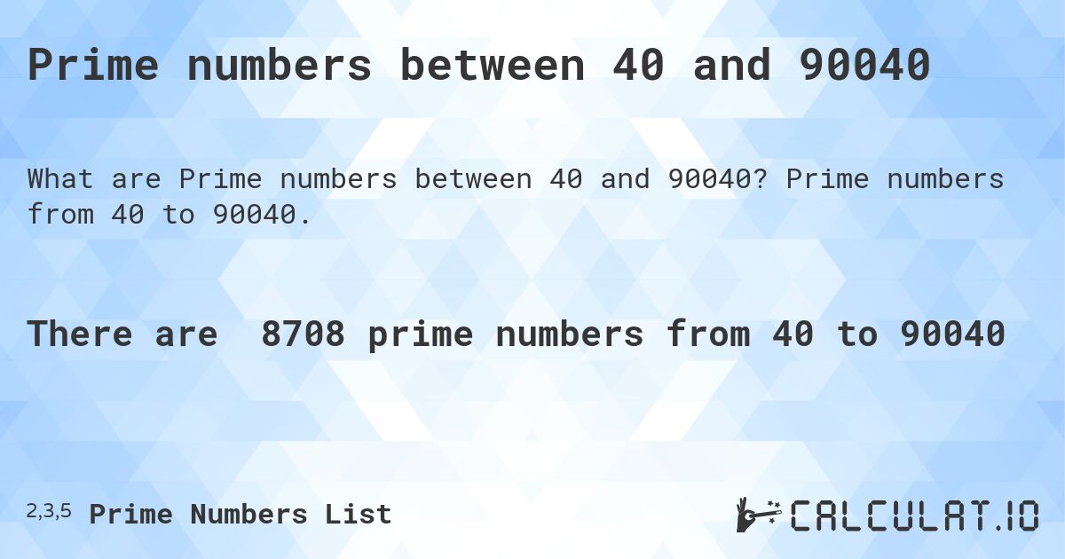 Prime numbers between 40 and 90040. Prime numbers from 40 to 90040.