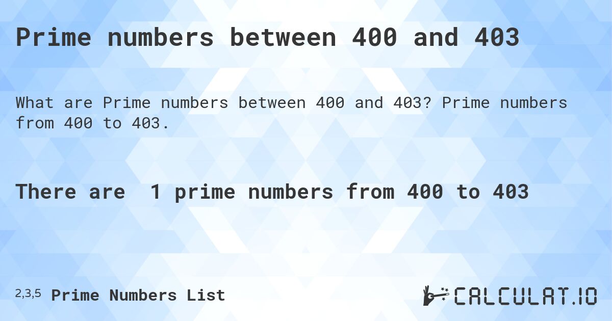 Prime numbers between 400 and 403. Prime numbers from 400 to 403.