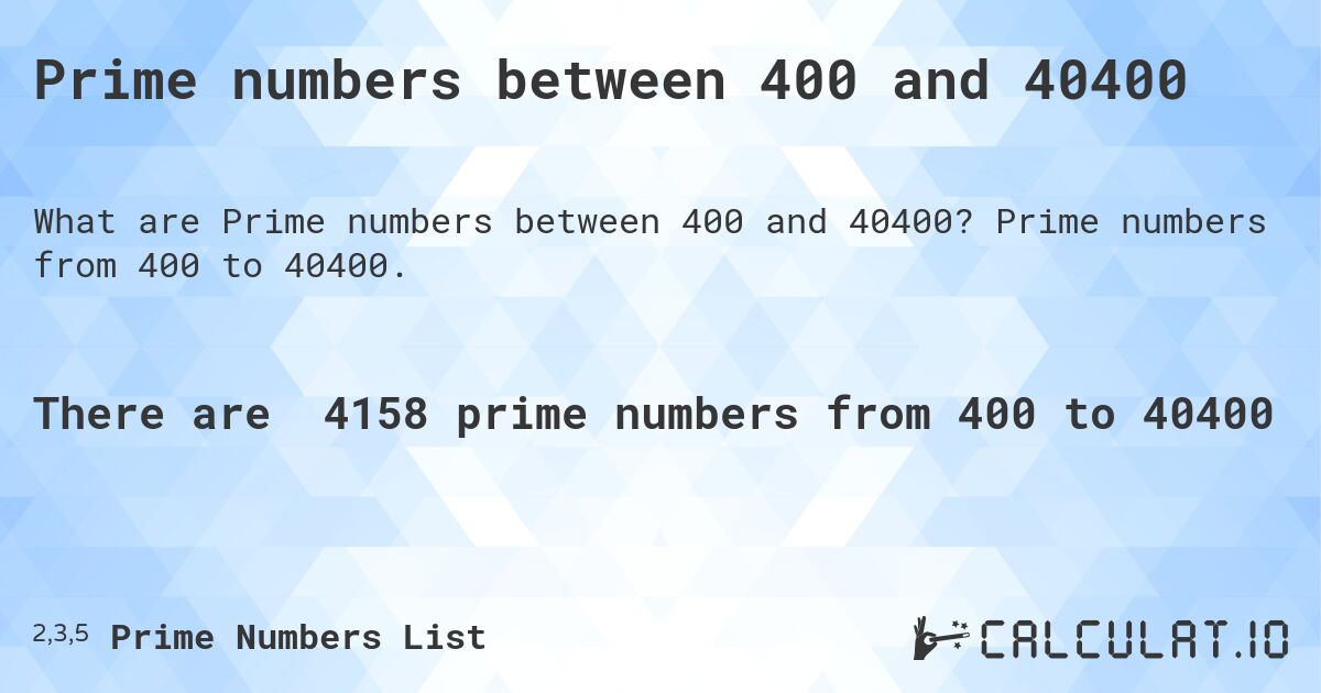 Prime numbers between 400 and 40400. Prime numbers from 400 to 40400.
