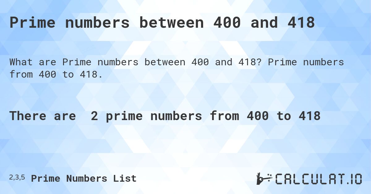 Prime numbers between 400 and 418. Prime numbers from 400 to 418.