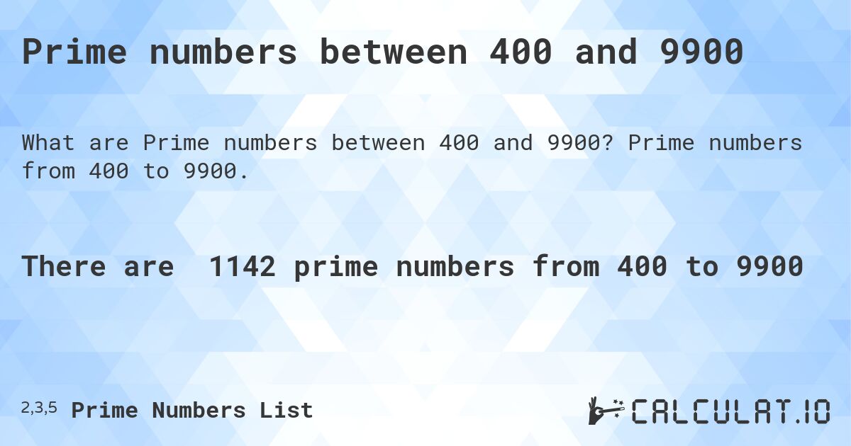 Prime numbers between 400 and 9900. Prime numbers from 400 to 9900.
