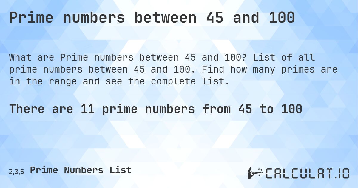 Prime numbers between 45 and 100. List of all prime numbers between 45 and 100. Find how many primes are in the range and see the complete list.
