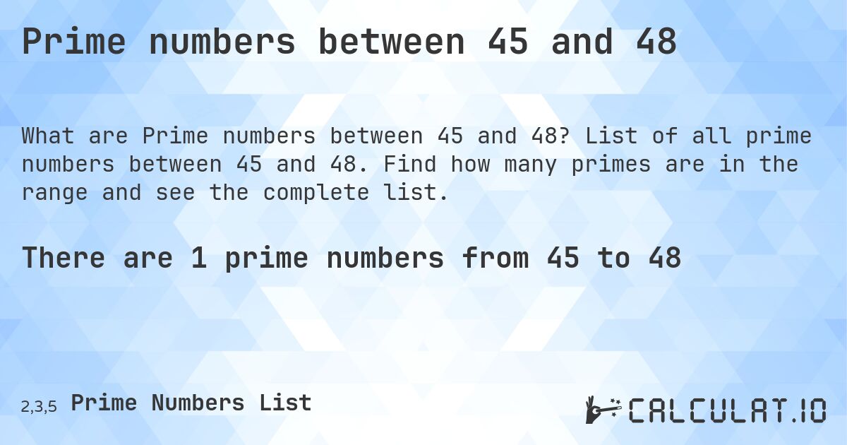 Prime numbers between 45 and 48. List of all prime numbers between 45 and 48. Find how many primes are in the range and see the complete list.