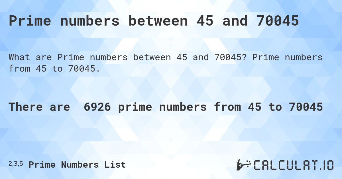 Prime numbers between 45 and 70045. Prime numbers from 45 to 70045.