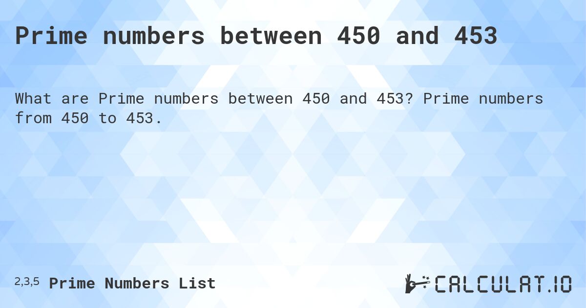 Prime numbers between 450 and 453. Prime numbers from 450 to 453.
