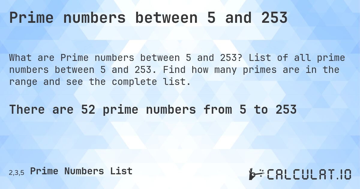 Prime numbers between 5 and 253. List of all prime numbers between 5 and 253. Find how many primes are in the range and see the complete list.