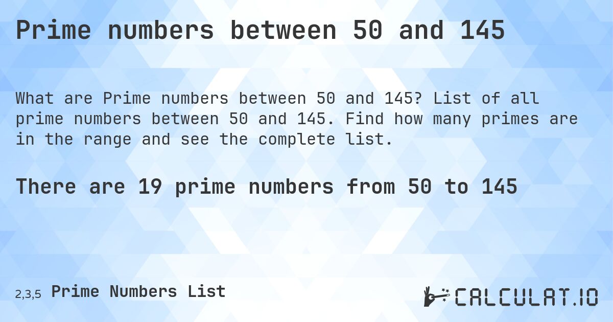 Prime numbers between 50 and 145. List of all prime numbers between 50 and 145. Find how many primes are in the range and see the complete list.