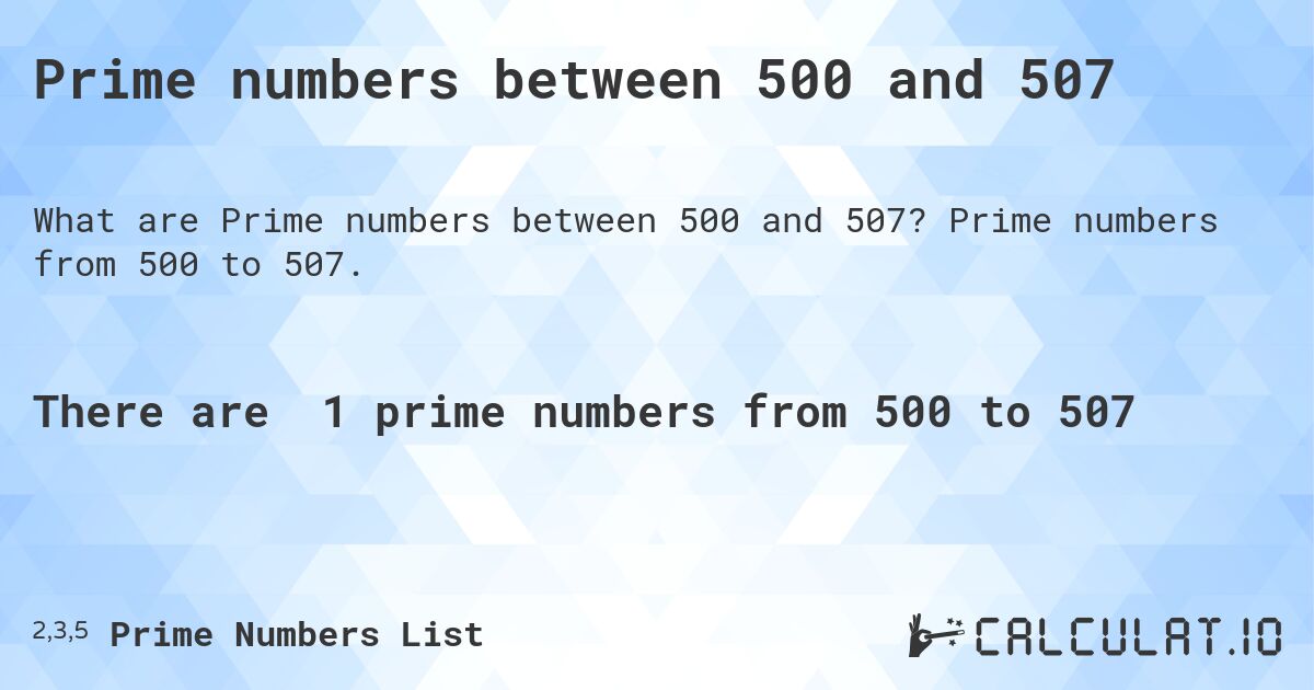Prime numbers between 500 and 507. Prime numbers from 500 to 507.