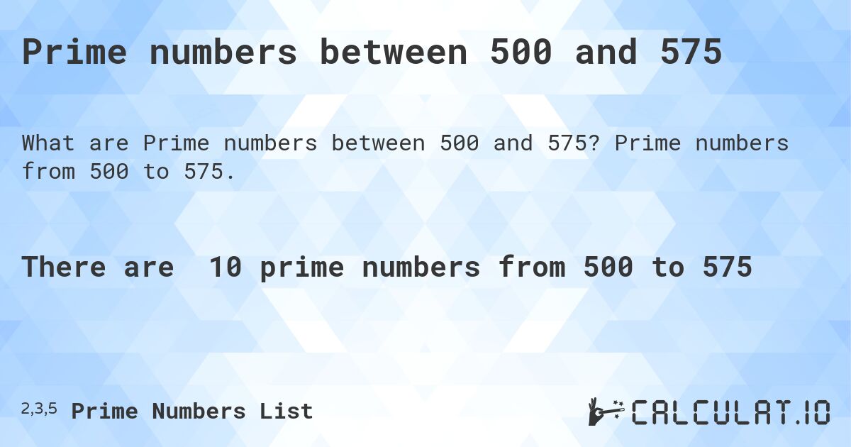 Prime numbers between 500 and 575. Prime numbers from 500 to 575.