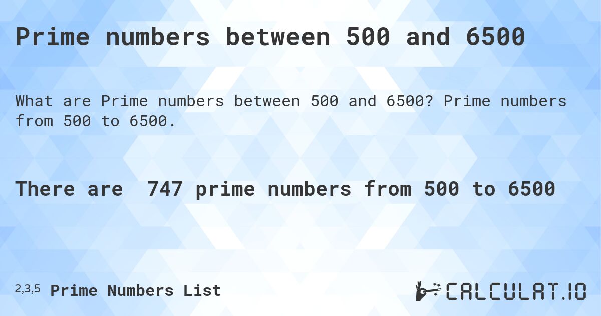 Prime numbers between 500 and 6500. Prime numbers from 500 to 6500.