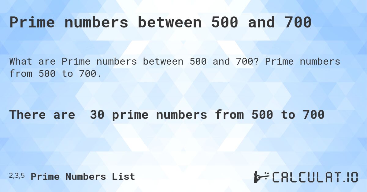 Prime numbers between 500 and 700. Prime numbers from 500 to 700.