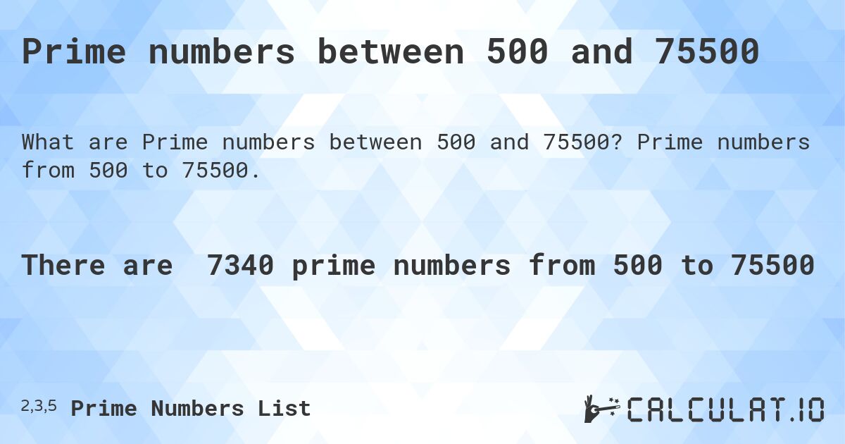Prime numbers between 500 and 75500. Prime numbers from 500 to 75500.