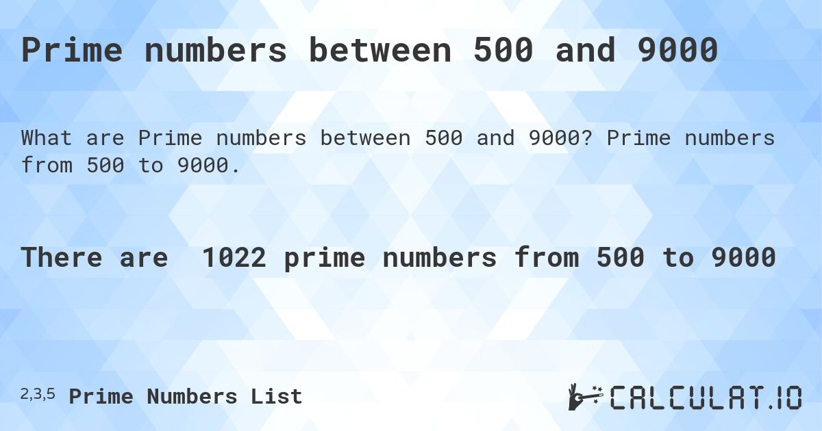 Prime numbers between 500 and 9000. Prime numbers from 500 to 9000.