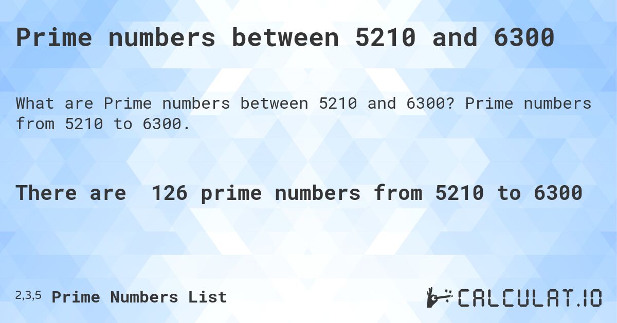 Prime numbers between 5210 and 6300. Prime numbers from 5210 to 6300.