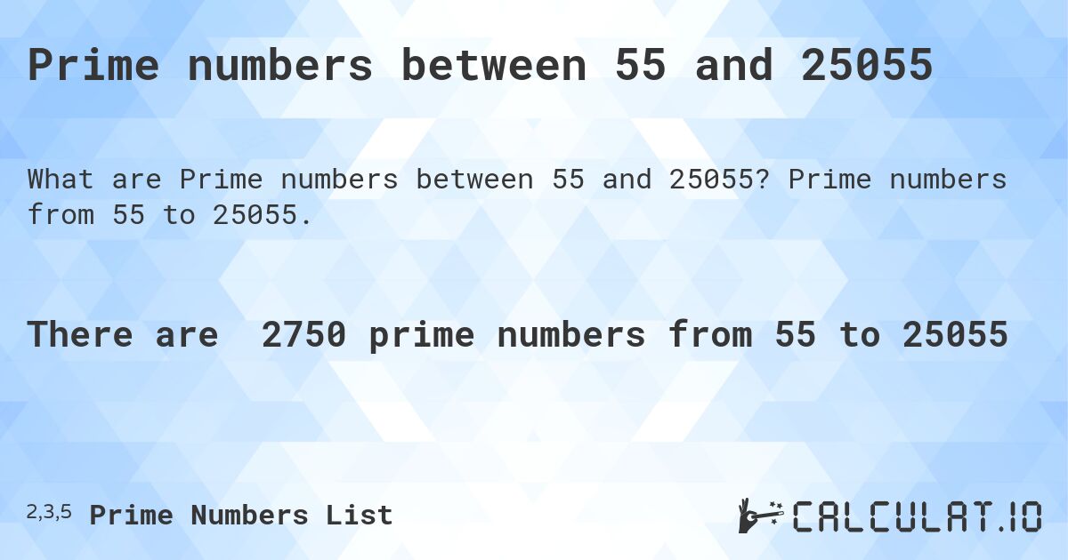 Prime numbers between 55 and 25055. Prime numbers from 55 to 25055.