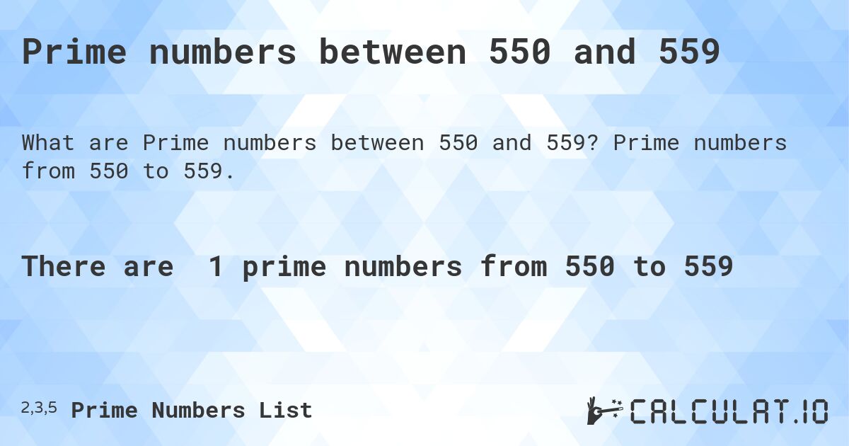 Prime numbers between 550 and 559. Prime numbers from 550 to 559.