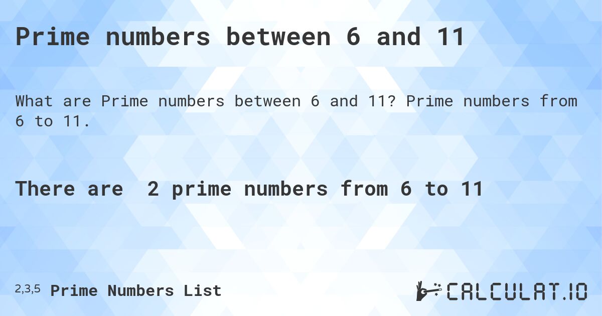 Prime numbers between 6 and 11. Prime numbers from 6 to 11.